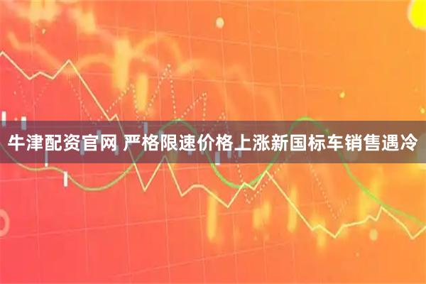 牛津配资官网 严格限速价格上涨新国标车销售遇冷