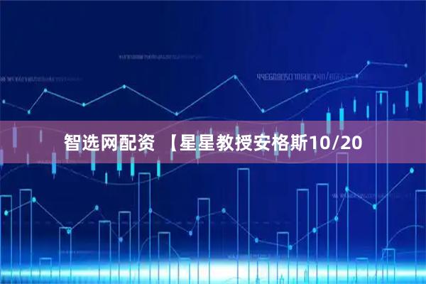 智选网配资 【星星教授安格斯10/20