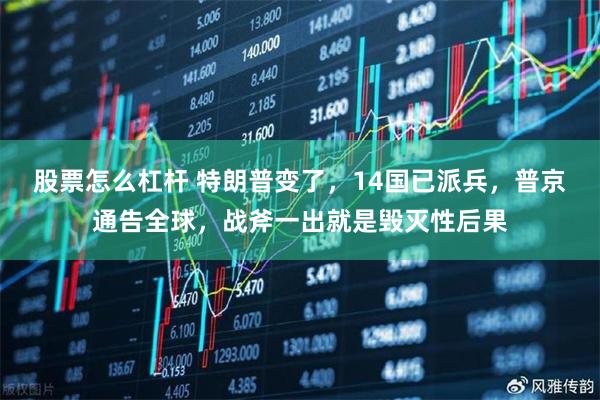 股票怎么杠杆 特朗普变了，14国已派兵，普京通告全球，战斧一出就是毁灭性后果