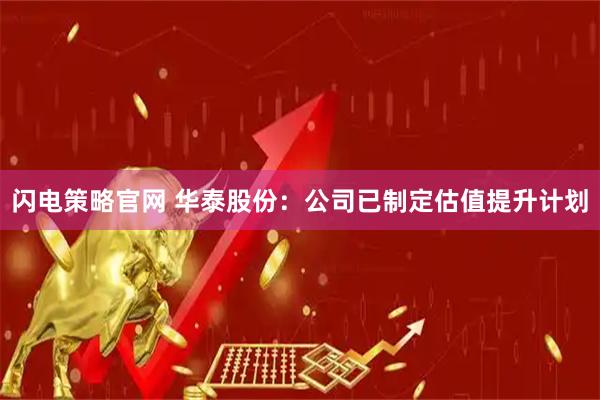 闪电策略官网 华泰股份：公司已制定估值提升计划