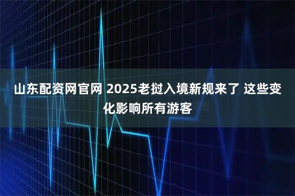 山东配资网官网 2025老挝入境新规来了 这些变化影响所有游客