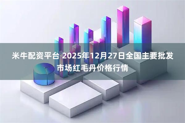 米牛配资平台 2025年12月27日全国主要批发市场红毛丹价格行情