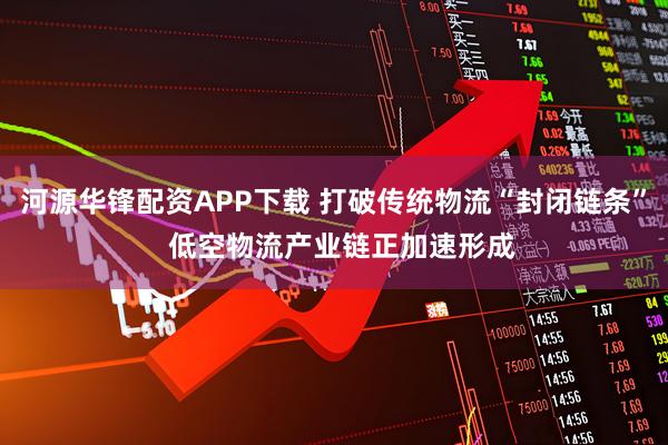 河源华锋配资APP下载 打破传统物流“封闭链条”  低空物流产业链正加速形成