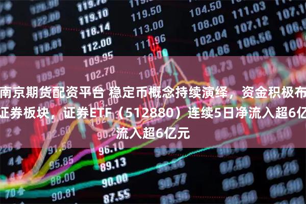南京期货配资平台 稳定币概念持续演绎，资金积极布局证券板块，证券ETF（512880）连续5日净流入超6亿元