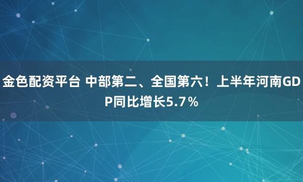 金色配资平台 中部第二、全国第六！上半年河南GDP同比增长5.7％