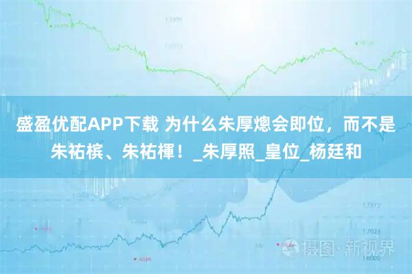 盛盈优配APP下载 为什么朱厚熜会即位，而不是朱祐槟、朱祐楎！_朱厚照_皇位_杨廷和