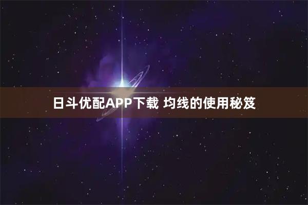 日斗优配APP下载 均线的使用秘笈