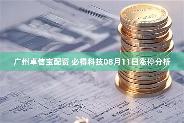 广州卓信宝配资 必得科技08月11日涨停分析